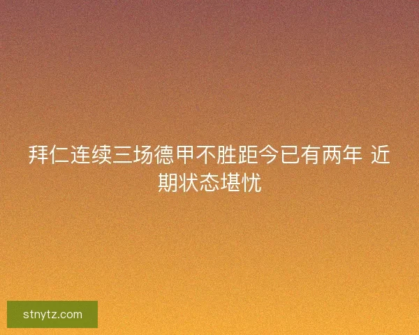 拜仁连续三场德甲不胜距今已有两年 近期状态堪忧