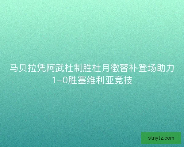 马贝拉凭阿武杜制胜杜月徴替补登场助力1-0胜塞维利亚竞技