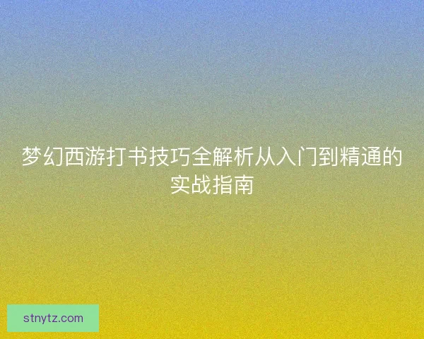 梦幻西游打书技巧全解析从入门到精通的实战指南