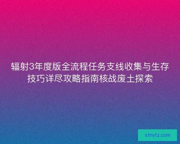 辐射3年度版全流程任务支线收集与生存技巧详尽攻略指南核战废土探索 辐射3年度版全流程任务支线收集与生存技巧详尽攻略指南核战废土探索