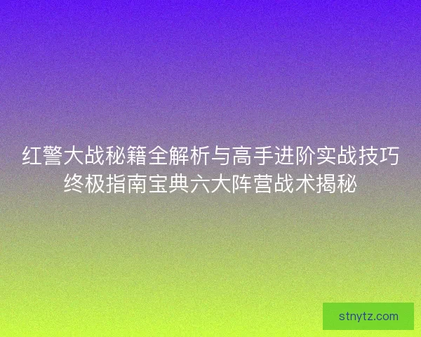 红警大战秘籍全解析与高手进阶实战技巧终极指南宝典六大阵营战术揭秘