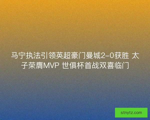 马宁执法引领英超豪门曼城2-0获胜 太子荣膺MVP 世俱杯首战双喜临门 马宁执法引领英超豪门曼城2-0获胜 太子荣膺MVP 世俱杯首战双喜临门
