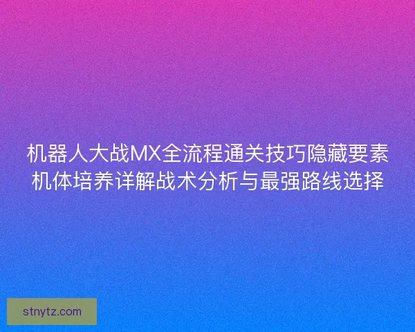 机器人大战MX全流程通关技巧隐藏要素机体培养详解战术分析与最强路线选择 机器人大战MX全流程通关技巧隐藏要素机体培养详解战术分析与最强路线选择