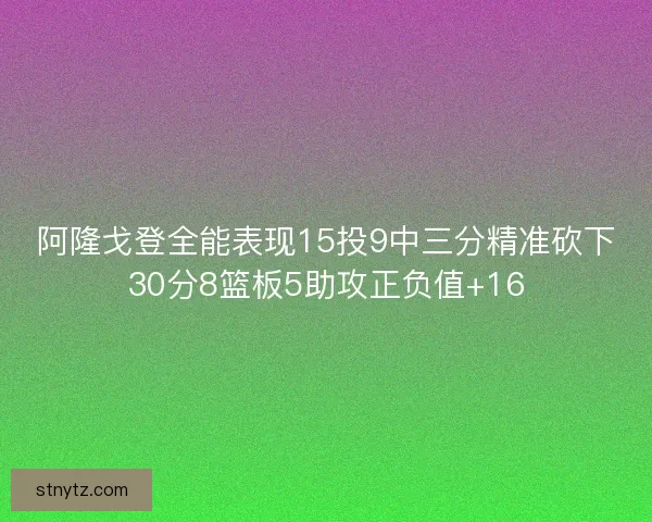 阿隆戈登全能表现15投9中三分精准砍下30分8篮板5助攻正负值+16