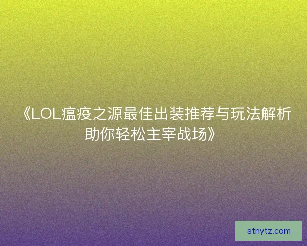 《LOL瘟疫之源最佳出装推荐与玩法解析助你轻松主宰战场》