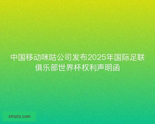 中国移动咪咕公司发布2025年国际足联俱乐部世界杯权利声明函