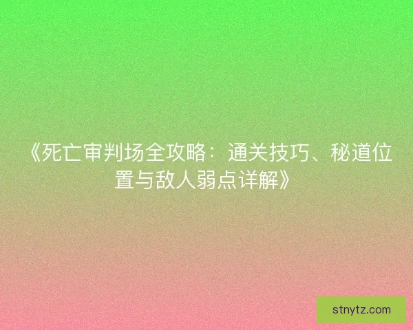 《死亡审判场全攻略：通关技巧、秘道位置与敌人弱点详解》